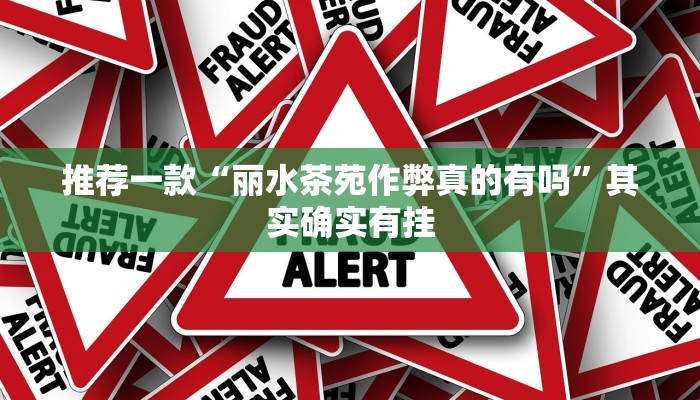 推荐一款“丽水茶苑作弊真的有吗”其实确实有挂