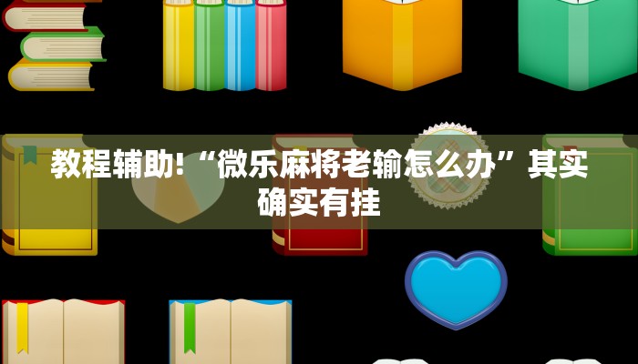 教程辅助!“微乐麻将老输怎么办”其实确实有挂