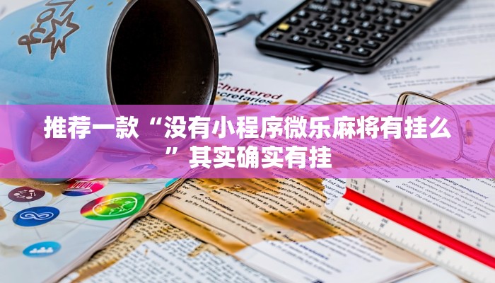 推荐一款“没有小程序微乐麻将有挂么”其实确实有挂