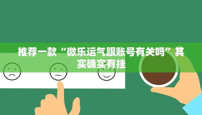 推荐一款“微乐运气跟账号有关吗”其实确实有挂