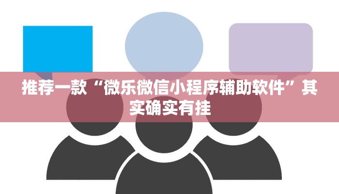 推荐一款“微乐微信小程序辅助软件”其实确实有挂