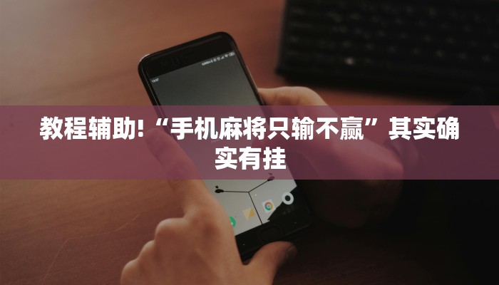 教程辅助!“手机麻将只输不赢”其实确实有挂