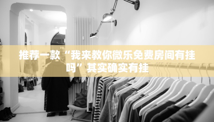 推荐一款“我来教你微乐免费房间有挂吗”其实确实有挂