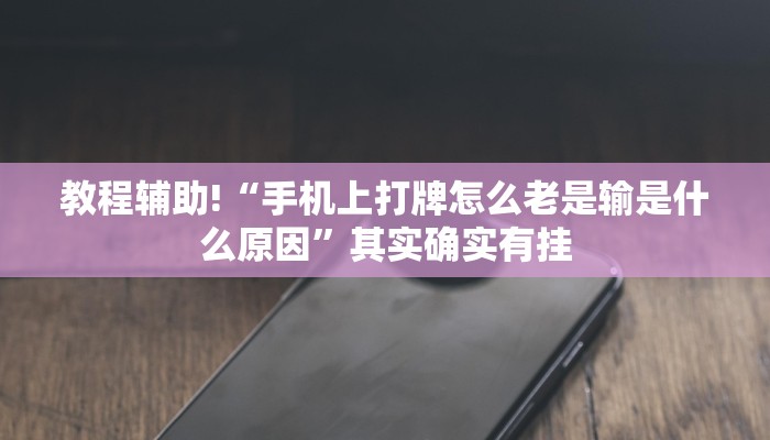 教程辅助!“手机上打牌怎么老是输是什么原因”其实确实有挂