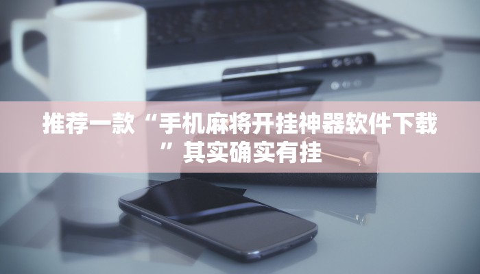 推荐一款“手机麻将开挂神器软件下载”其实确实有挂