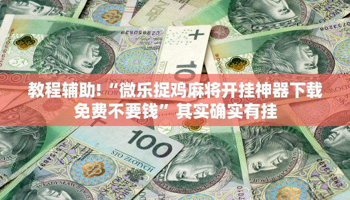 教程辅助!“微乐捉鸡麻将开挂神器下载免费不要钱”其实确实有挂