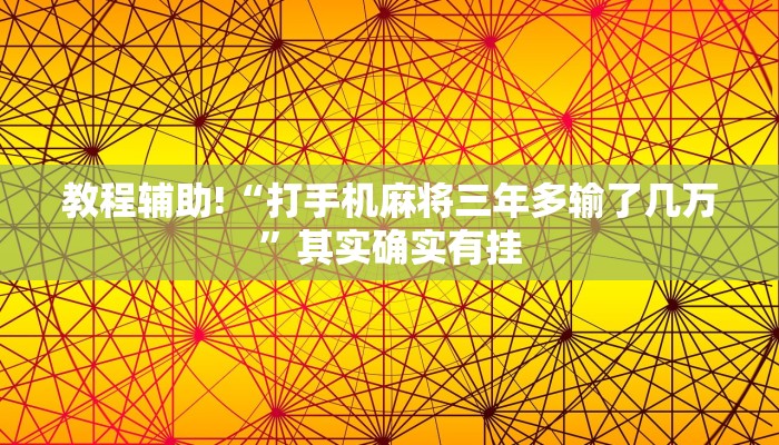 教程辅助!“打手机麻将三年多输了几万”其实确实有挂