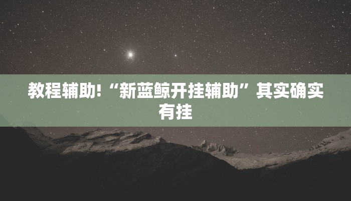 教程辅助!“新蓝鲸开挂辅助”其实确实有挂