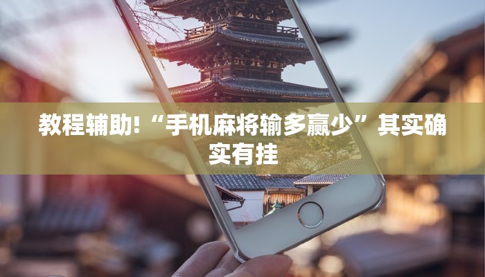 教程辅助!“手机麻将输多赢少”其实确实有挂