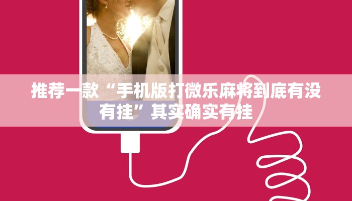 推荐一款“手机版打微乐麻将到底有没有挂”其实确实有挂