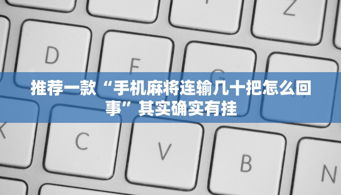 推荐一款“手机麻将连输几十把怎么回事”其实确实有挂