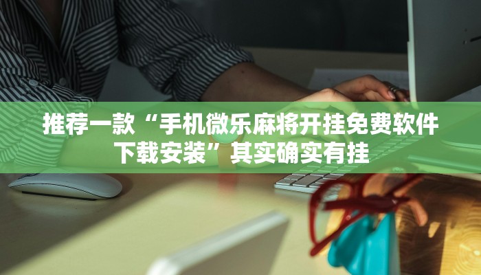 推荐一款“手机微乐麻将开挂免费软件下载安装”其实确实有挂