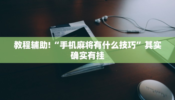教程辅助!“手机麻将有什么技巧”其实确实有挂