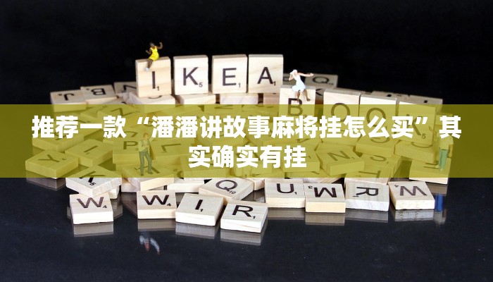 推荐一款“潘潘讲故事麻将挂怎么买”其实确实有挂