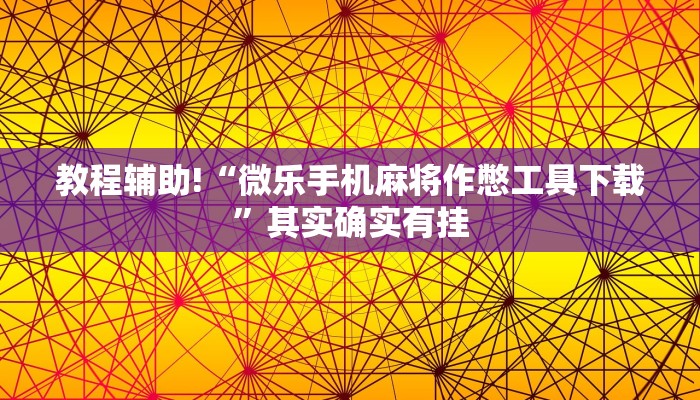 教程辅助!“微乐手机麻将作憋工具下载”其实确实有挂