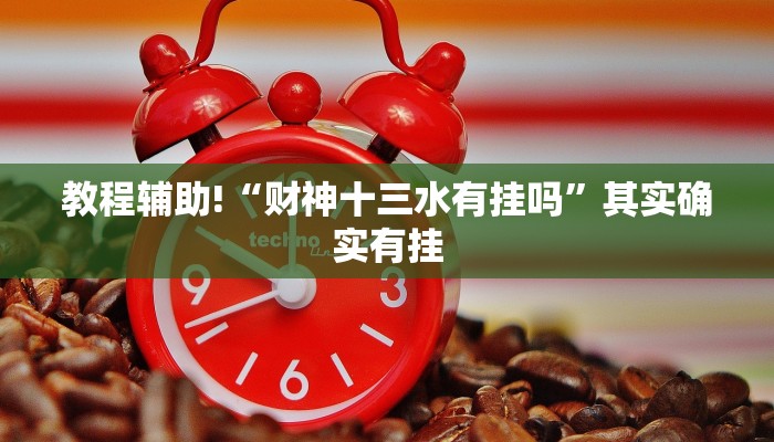教程辅助!“财神十三水有挂吗”其实确实有挂