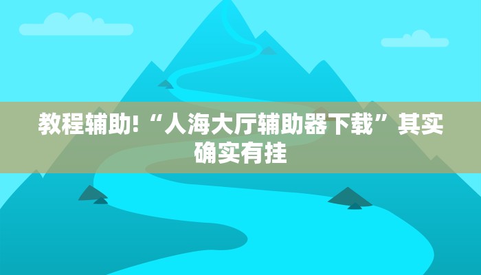 教程辅助!“人海大厅辅助器下载”其实确实有挂