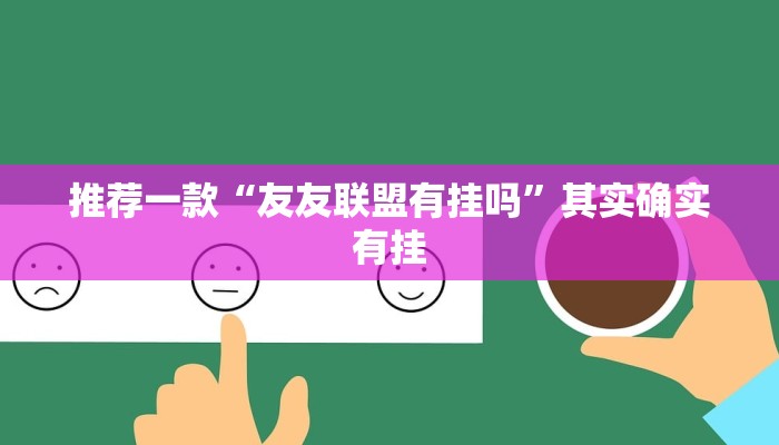 推荐一款“友友联盟有挂吗”其实确实有挂