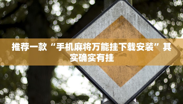 推荐一款“手机麻将万能挂下载安装”其实确实有挂