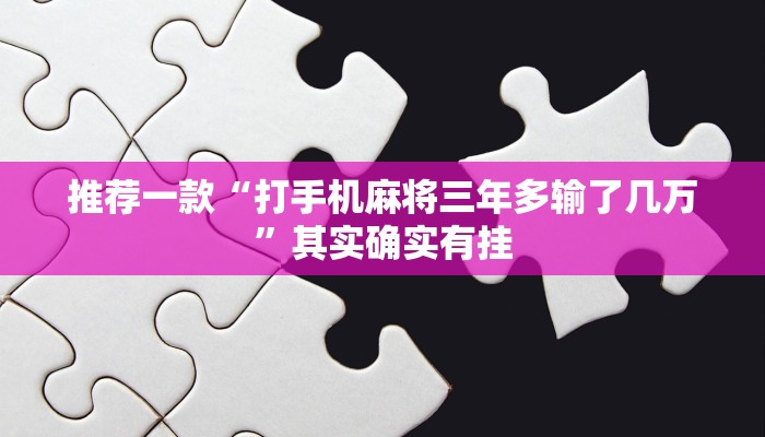 推荐一款“打手机麻将三年多输了几万”其实确实有挂