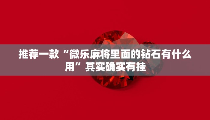 推荐一款“微乐麻将里面的钻石有什么用”其实确实有挂