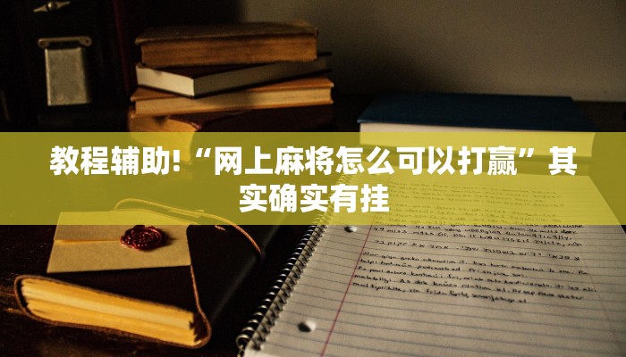 教程辅助!“网上麻将怎么可以打赢”其实确实有挂