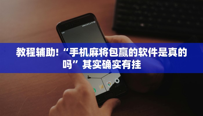 教程辅助!“手机麻将包赢的软件是真的吗”其实确实有挂