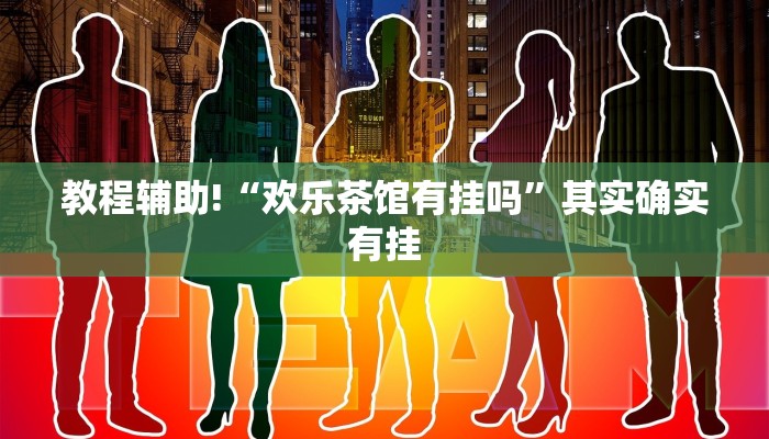 教程辅助!“欢乐茶馆有挂吗”其实确实有挂