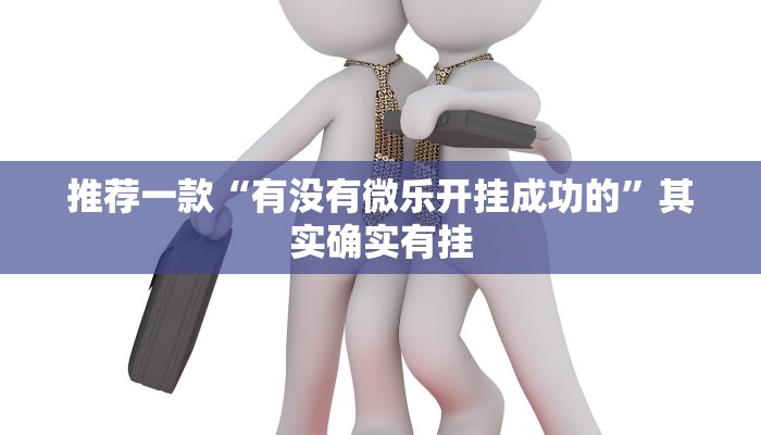 推荐一款“有没有微乐开挂成功的”其实确实有挂