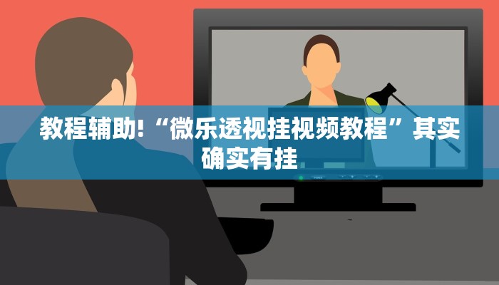 教程辅助!“微乐透视挂视频教程”其实确实有挂